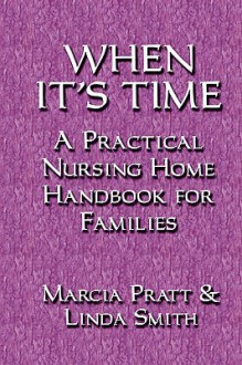 When It's Time: A Practical Nursing Home Handbook for Families - Marcia Pratt, Linda Smith