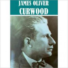 The Essential James Oliver Curwood Collection (22 books) - James Oliver Curwood