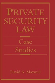 Private Security Law: Case Studies - David Maxwell