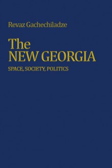 The New Georgia: Space, Society, Politics - R. G. Gachechiladze, R. Anthony French