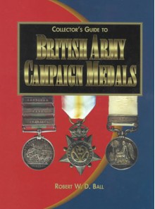 Collector's Guide to British Army Campaign Medals - Robert W.D. Ball