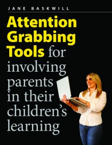 Attention Grabbing Tools: For Involving Parents in Their Children's Learning - Jane Baskwill