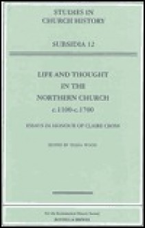 Life and Thought in the Northern Church, C.1100-C.1700: Essays in Honour of Claire Cross - Diana Wood