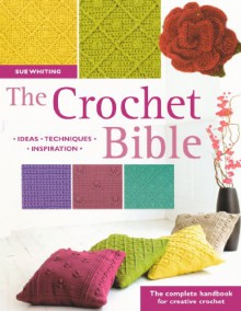 The Crochet Bible: The Complete Handbook for Creative Crochet - Sue Whiting