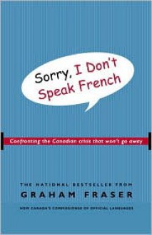 Sorry, I Don't Speak French: Confronting the Canadian Crisis That Won't Go Away - Graham Fraser