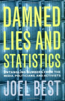 Damned Lies and Statistics: Untangling Numbers from the Media, Politicians, and Activists - Joel Best