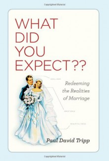 What Did You Expect?: Redeeming the Realities of Marriage - Paul David Tripp