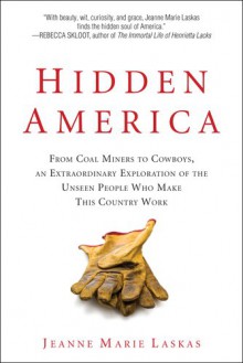 Hidden America: From Coal Miners to Cowboys, an Extraordinary Exploration of the Unseen People Who Make This Country Work - Jeanne Marie Laskas