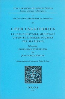 Liber Largitorius: Etudes D'Histoire Medievale Offertes A Pierre Toubert Par Ses Eleves - Dominique Barthélemy, Collectif, Francois Menant, Elisabeth Crouzet-Pavan, Jean-Marie Martin