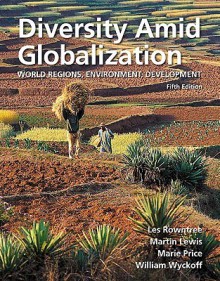 Diversity Amid Globalization: World Regions, Environment, Development (5th Edition) - Lester Rowntree, Martin Lewis, Marie Price, William Wyckoff