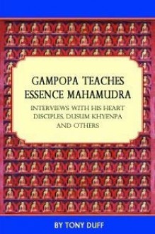 Gampopa Teaches Essence Mahamudra: Interviews with His Heart Disciples, Dusum Khyenpa and Others - Tony Duff