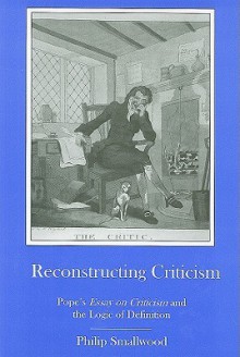 Reconstructing Criticism: Pope's Essay on Criticism and the Logic of Definition - Philip Smallwood