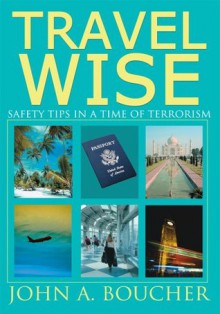 Travel Wise: Safety Tips in a Time of Terrorism - John Boucher