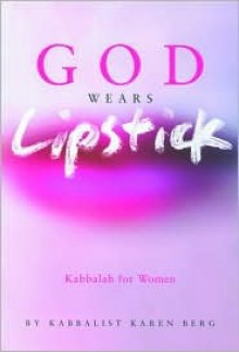 God Wears Lipstick: Kabbalah for Women - Karen Berg