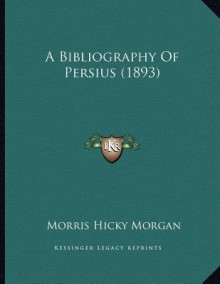 A Bibliography of Persius (1893) - Morris Hicky Morgan