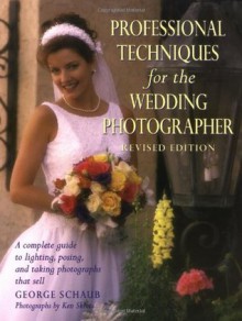 Professional Techniques for the Wedding Photographer: A Complete Guide to Lighting, Posing and Taking Photographs that Sell (Photography for All Levels: Advanced) - George Schaub, Ken Sklute