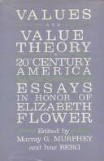 Values and Value Theory in Twentieth-Century America: Essays in Honor of Elizabeth Flower - Murray G. Murphey, Ivar E. Berg