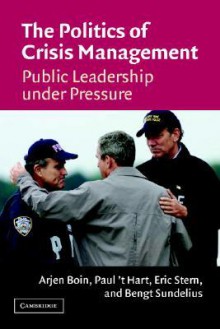 The Politics of Crisis Management: Public Leadership Under Pressure - Arjen Boin, Paul 't Hart