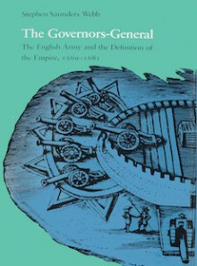 The Governors General: The English Army And The Definition Of The Empire, 1569-1681 - Stephen Saunders Webb