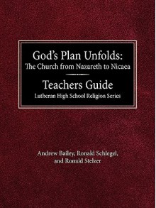 God's Plan Unfolds: The Church from Nazareth to Nicaea Teachers Guide Lutheran High School Religion Series - Andrew Bailey