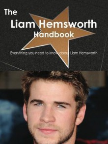 The Liam Hemsworth Handbook - Everything You Need to Know about Liam Hemsworth - Emily Smith