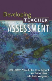 Developing Teacher Assessment - John Gardner, Martin Montgomery, Wynne Harlen, Gordon Stobart