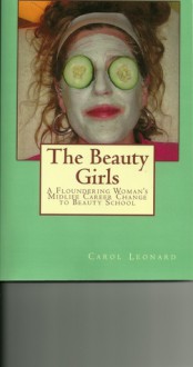 The Beauty Girls: A Floundering Woman's Midlife Career Change to Beauty School - Carol Leonard