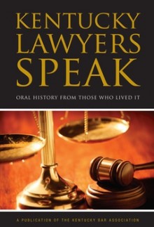 Kentucky Lawyers Speak: Oral History From Those Who Lived It - Gerald R. Toner, Leslie W. Abramson