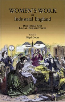 Women's Work in Industrial England: Regional and Local Perspectives - Nigel Goose