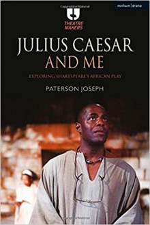 Julius Caesar and Me: Exploring Shakespeare's African Play (Theatre Makers) - Joseph Paterson