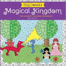 Hidden Images: Magical Kingdom: The Ultimate Coloring Experience - Roger Burrows