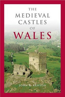 The Medieval Castles of Wales - John R. Kenyon