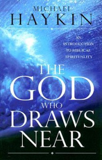 The God Who Draws Near: An Introduction to Biblical Spirituality - Michael A.G. Haykin