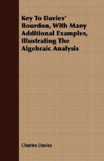 Key to Davies' Bourdon, with Many Additional Examples, Illustrating the Algebraic Analysis - Charles Davies