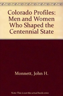 Colorado Profiles: Men and Women Who Shaped the Centennial State - John H. Monnett, Michael McCarthy