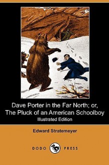 Dave Porter in the Far North; Or, the Pluck of an American Schoolboy (Illustrated Edition) - Edward Stratemeyer