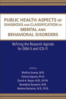 Public Health Aspects of Diagnosis and Classification of Mental and Behavioral Disorders: Refining the Research Agenda for DSM-5 and ICD-10 - Shekhar Saxena, Patricia Esparza, Darrel A. Regier