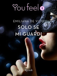 Solo se mi guardi (Youfeel): A volte la passione scoppia da uno sguardo - Emiliana De Vico