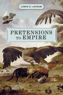 Pretensions to Empire: Notes on the Criminal Folly of the Bush Administration - Lewis H. Lapham