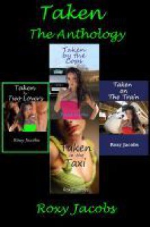 Taken The Anthology (erotica) - Roxy Jacobs