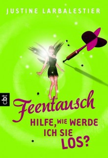 Feentausch - Hilfe, wie werde ich sie los? - Justine Larbalestier