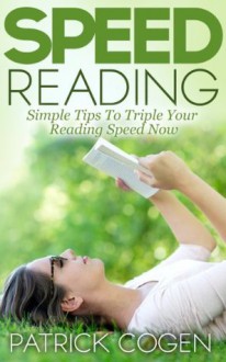 Speed Reading - Simple Tips To Triple Your Reading Speed Now (Speed Reading Techniques) - Patrick Cogen