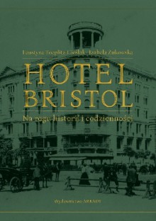 Hotel Bristol. Na rogu historii i codzienności. - Faustyna Toeplitz-Cieślak, Izabela Żukowska