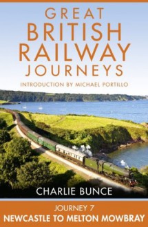 Journey 7: Newcastle to Melton Mowbray (Great British Railway Journeys, Book 7) - Charlie Bunce, Michael Portillo