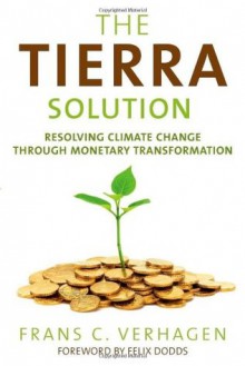 The Tierra Solution: Resolving Climate Change Through Monetary Transformation - Frans C. Verhagen, Felix Dodds