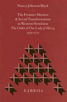 The Frontier Mission and Social Transformation in Western Honduras: The Order of Our Lady of Mercy, 1525-1773 - Nancy Johnson Black