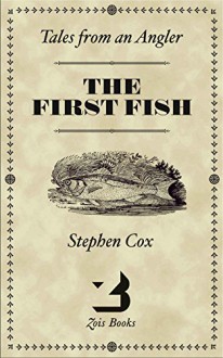 The First Fish: Tales from an Angler - Stephen Cox