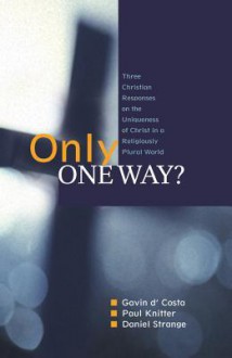 Only One Way?: Three Christian Responses to the Uniqueness of Christ in a Religiously Pluralist World - Gavin D'Costa, Paul F. Knitter, Daniel Strange