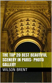 The Top 20 Best Beautiful Scenery in Paris- Photo Gallery: 30 Minutes to See The World - Wilson Brent