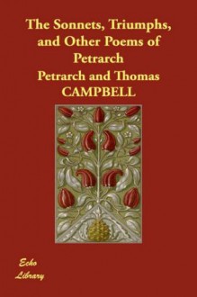 The Sonnets, Triumphs, And Other Poems Of Petrarch (Illustrated Edition) (Dodo Press) - Francesco Petrarca, Thomas Campbell